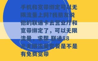 手机和宽带绑定可以无限流量上网?我朋友说他的联通卡去营业厅和宽带绑定了，可以无限流量，求帮 联通88元无限流量套餐是不是有免费宽带 