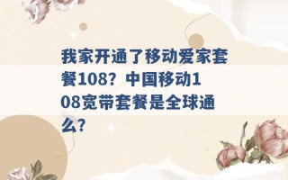 我家开通了移动爱家套餐108？中国移动108宽带套餐是全球通么？ 