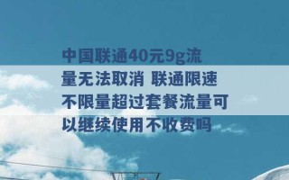 中国联通40元9g流量无法取消 联通限速不限量超过套餐流量可以继续使用不收费吗 