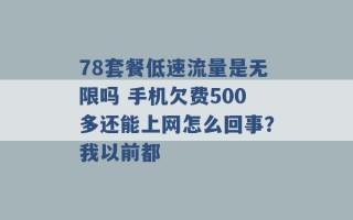 78套餐低速流量是无限吗 手机欠费500多还能上网怎么回事？我以前都 