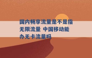 国内畅享流量是不是指无限流量 中国移动能办无卡流量吗 