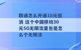 联通怎么开通18元低消 这个中国移动30元5G无限流量包是怎么个无限法 