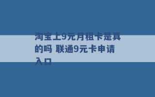 淘宝上9元月租卡是真的吗 联通9元卡申请入口 