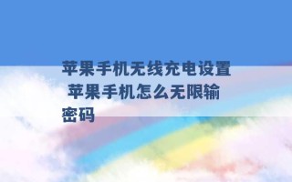 苹果手机无线充电设置 苹果手机怎么无限输密码 