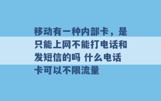 移动有一种内部卡，是只能上网不能打电话和发短信的吗 什么电话卡可以不限流量 