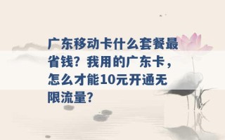 广东移动卡什么套餐最省钱？我用的广东卡，怎么才能10元开通无限流量？ 