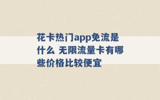 花卡热门app免流是什么 无限流量卡有哪些价格比较便宜 