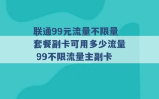 联通99元流量不限量套餐副卡可用多少流量 99不限流量主副卡 