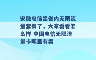 安徽电信出省内无限流量套餐了，大家看看怎么样 中国电信无限流量卡哪里有卖 