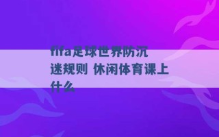 fifa足球世界防沉迷规则 休闲体育课上什么 