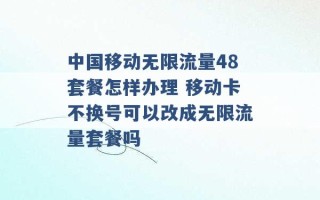 中国移动无限流量48套餐怎样办理 移动卡不换号可以改成无限流量套餐吗 