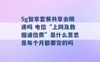 5g智享套餐共享会限速吗 电信“上网及数据通信费”是什么意思是每个月都要交的吗 