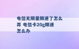 电信无限量限速了怎么弄 电信卡20g限速怎么办 