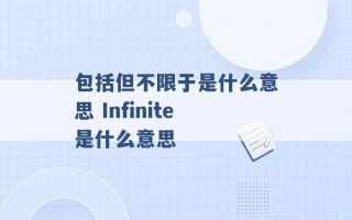 包括但不限于是什么意思 Infinite是什么意思 