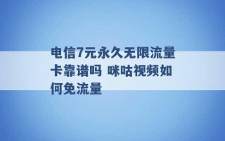 电信7元永久无限流量卡靠谱吗 咪咕视频如何免流量 