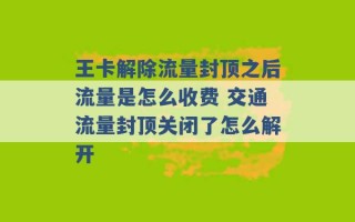 王卡解除流量封顶之后流量是怎么收费 交通流量封顶关闭了怎么解开 