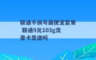 联通不换号最便宜套餐 联通9元103g流量卡靠谱吗 