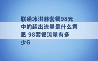 联通冰淇淋套餐98元中的超出流量是什么意思 98套餐流量有多少G 