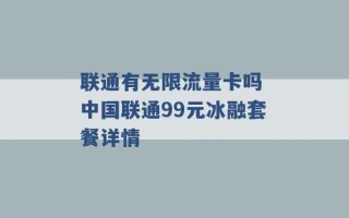 联通有无限流量卡吗 中国联通99元冰融套餐详情 