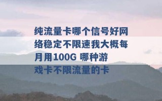 纯流量卡哪个信号好网络稳定不限速我大概每月用100G 哪种游戏卡不限流量的卡 