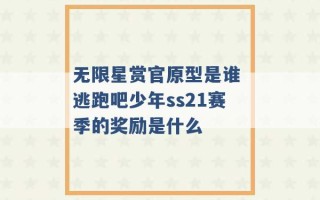 无限星赏官原型是谁 逃跑吧少年ss21赛季的奖励是什么 