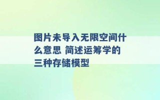 图片未导入无限空间什么意思 简述运筹学的三种存储模型 