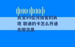 良玉99在河南省的表现 联通的卡怎么开通无限流量 