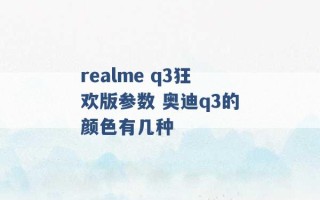 realme q3狂欢版参数 奥迪q3的颜色有几种 