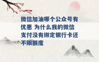 微信加油哪个公众号有优惠 为什么我的微信支付没有绑定银行卡还不限额度 