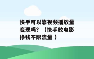 快手可以靠视频播放量变现吗？（快手放电影挣钱不限流量 ）