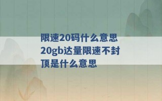 限速20码什么意思 20gb达量限速不封顶是什么意思 