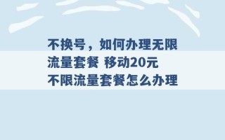 不换号，如何办理无限流量套餐 移动20元不限流量套餐怎么办理 