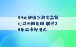 99元联通冰激凌套餐可以无限用吗 联通29乐享卡好用么 