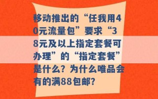 移动推出的“任我用40元流量包”要求“38元及以上指定套餐可办理”的“指定套餐”是什么？为什么唯品会有的满88包邮？ 