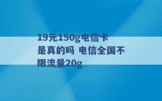 19元150g电信卡是真的吗 电信全国不限流量20g 