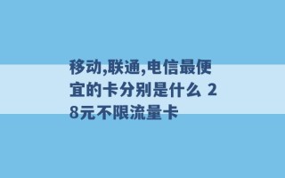 移动,联通,电信最便宜的卡分别是什么 28元不限流量卡 