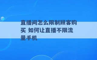 直播间怎么限制顾客购买 如何让直播不限流量手机 