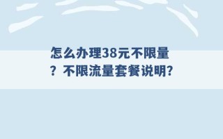 怎么办理38元不限量？不限流量套餐说明？ 