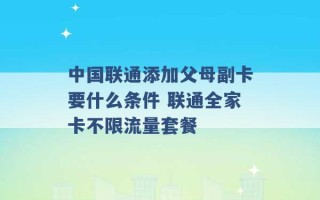 中国联通添加父母副卡要什么条件 联通全家卡不限流量套餐 