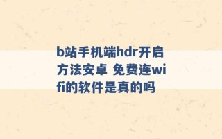 b站手机端hdr开启方法安卓 免费连wifi的软件是真的吗 