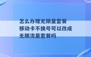 怎么办理无限量套餐 移动卡不换号可以改成无限流量套餐吗 