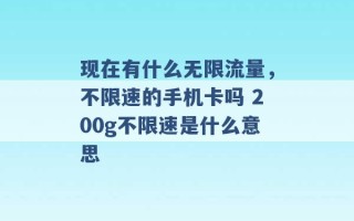 现在有什么无限流量，不限速的手机卡吗 200g不限速是什么意思 