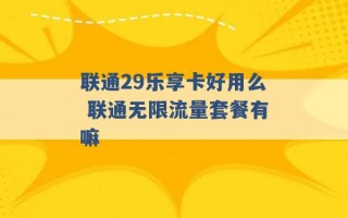 联通29乐享卡好用么 联通无限流量套餐有嘛 