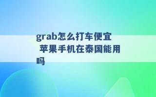 grab怎么打车便宜 苹果手机在泰国能用吗 