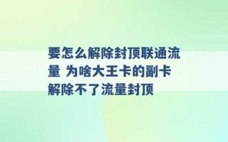 要怎么解除封顶联通流量 为啥大王卡的副卡解除不了流量封顶 