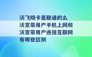 沃飞翔卡是联通的么 沃宽带用户手机上网和沃宽带用户连接互联网有哪些区别 