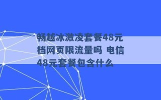 畅越冰激凌套餐48元档网页限流量吗 电信48元套餐包含什么 