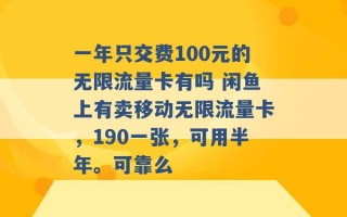 一年只交费100元的无限流量卡有吗 闲鱼上有卖移动无限流量卡，190一张，可用半年。可靠么 