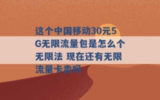 这个中国移动30元5G无限流量包是怎么个无限法 现在还有无限流量卡卖吗 