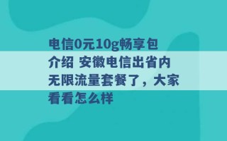 电信0元10g畅享包介绍 安徽电信出省内无限流量套餐了，大家看看怎么样 